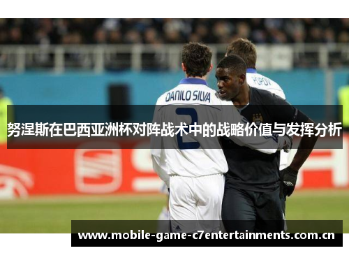 努涅斯在巴西亚洲杯对阵战术中的战略价值与发挥分析
