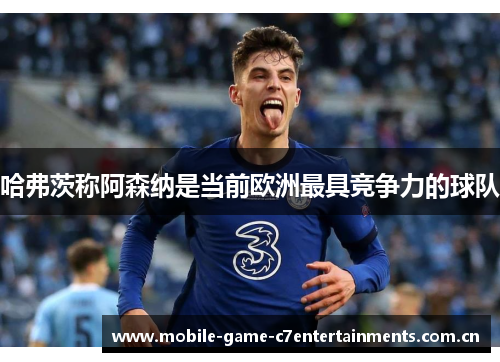 哈弗茨称阿森纳是当前欧洲最具竞争力的球队