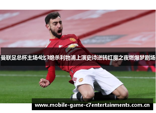 曼联足总杯主场4比3绝杀利物浦上演史诗逆转红魔之夜燃爆梦剧场