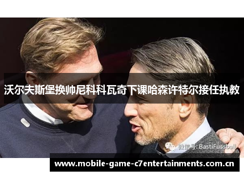 沃尔夫斯堡换帅尼科科瓦奇下课哈森许特尔接任执教